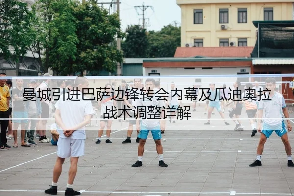 曼城引进巴萨边锋转会内幕及瓜迪奥拉战术调整详解
