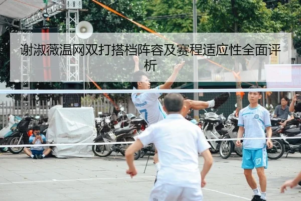 谢淑薇温网双打搭档阵容及赛程适应性全面评析