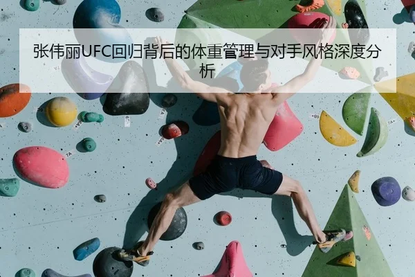 张伟丽UFC回归背后的体重管理与对手风格深度分析
