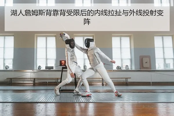 湖人詹姆斯背靠背受限后的内线拉扯与外线投射变阵